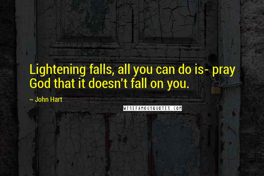 John Hart Quotes: Lightening falls, all you can do is- pray God that it doesn't fall on you.
