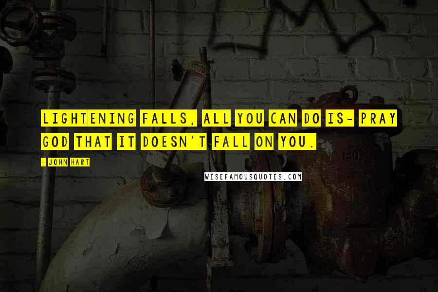 John Hart Quotes: Lightening falls, all you can do is- pray God that it doesn't fall on you.