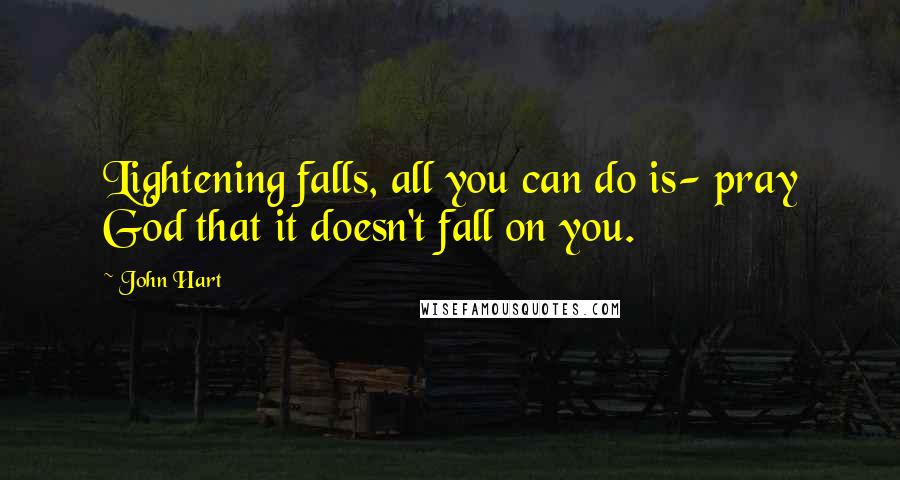 John Hart Quotes: Lightening falls, all you can do is- pray God that it doesn't fall on you.
