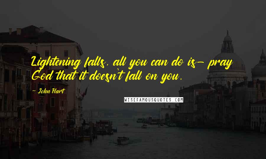 John Hart Quotes: Lightening falls, all you can do is- pray God that it doesn't fall on you.