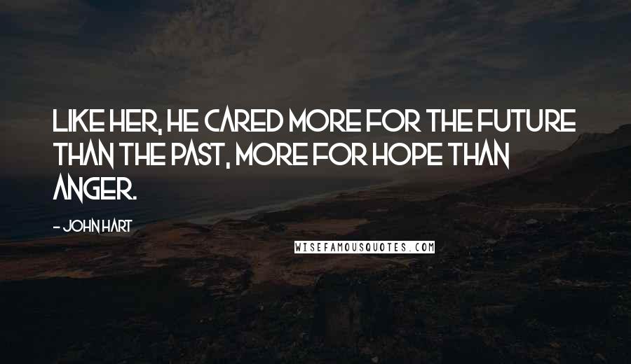 John Hart Quotes: Like her, he cared more for the future than the past, more for hope than anger.