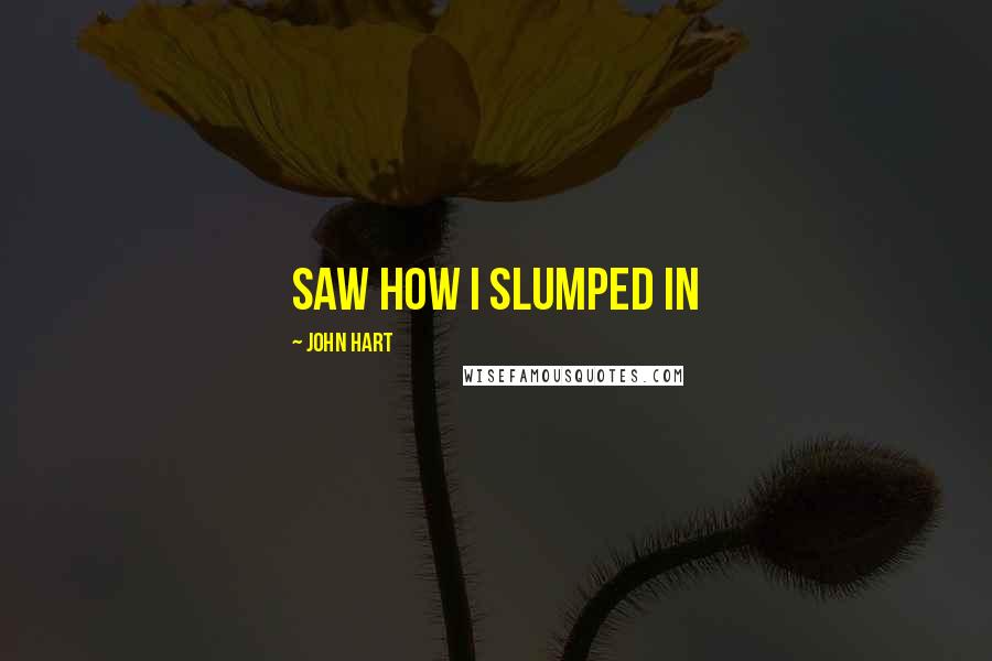 John Hart Quotes: saw how I slumped in