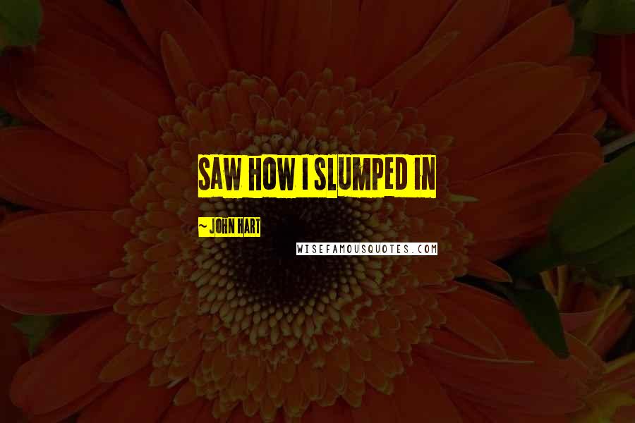 John Hart Quotes: saw how I slumped in