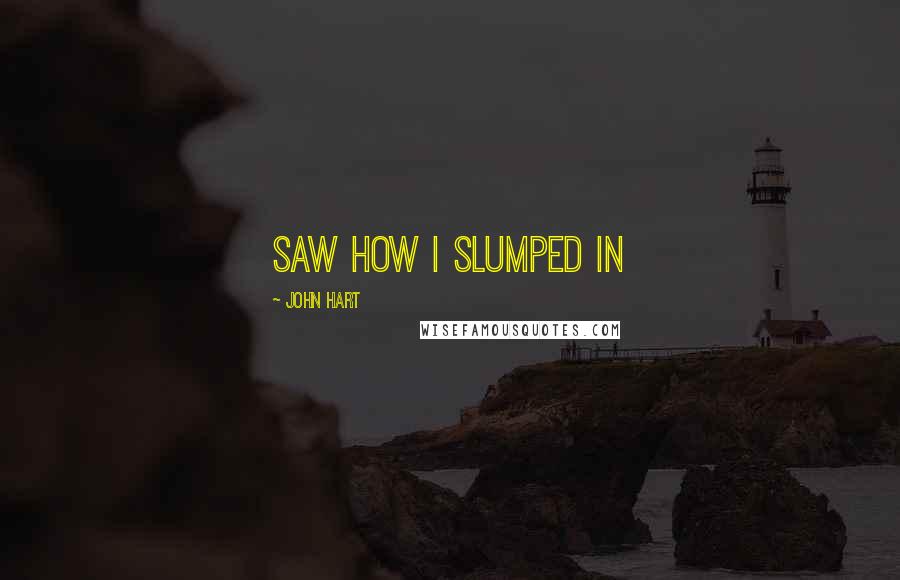 John Hart Quotes: saw how I slumped in