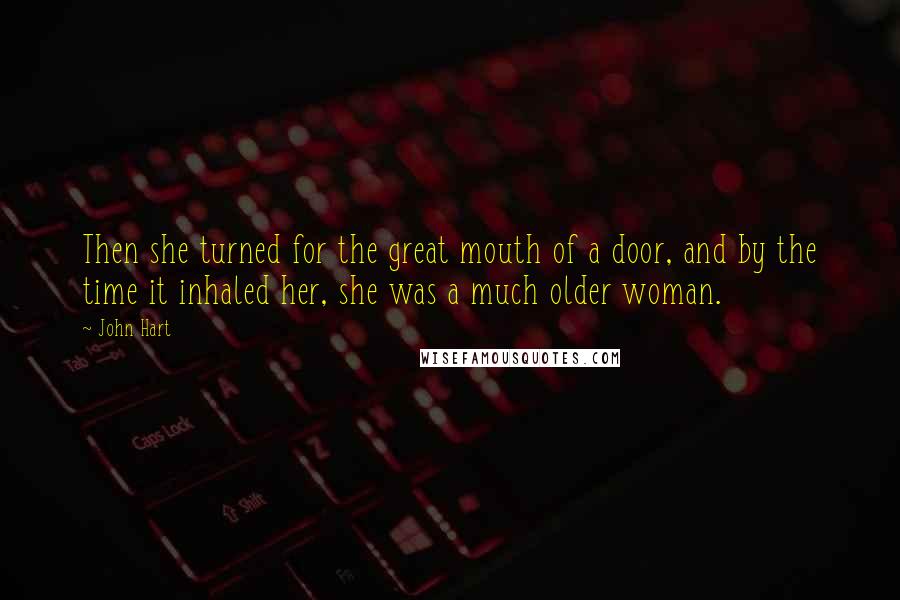 John Hart Quotes: Then she turned for the great mouth of a door, and by the time it inhaled her, she was a much older woman.