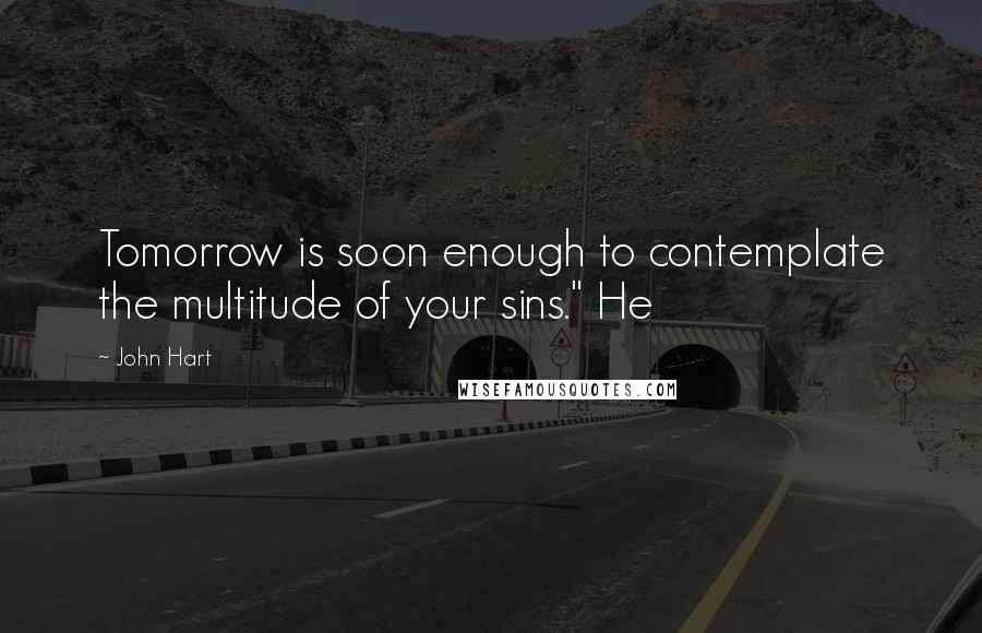 John Hart Quotes: Tomorrow is soon enough to contemplate the multitude of your sins." He