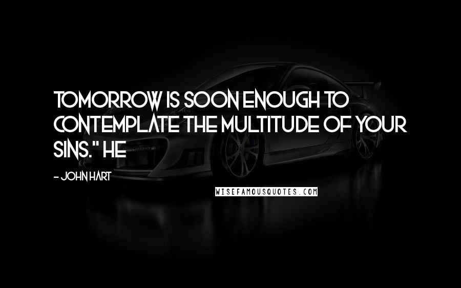 John Hart Quotes: Tomorrow is soon enough to contemplate the multitude of your sins." He