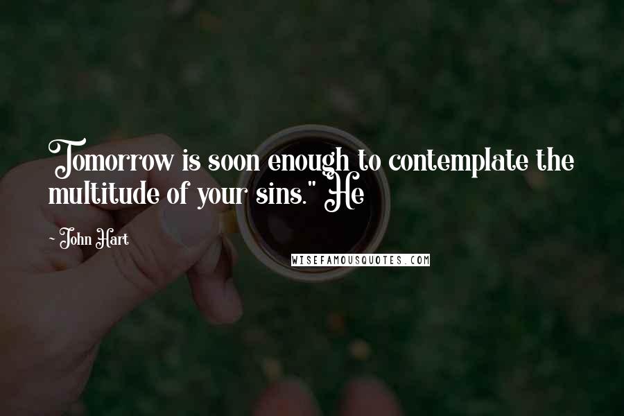 John Hart Quotes: Tomorrow is soon enough to contemplate the multitude of your sins." He