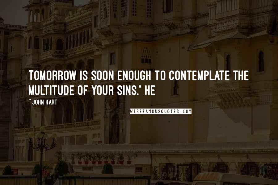 John Hart Quotes: Tomorrow is soon enough to contemplate the multitude of your sins." He