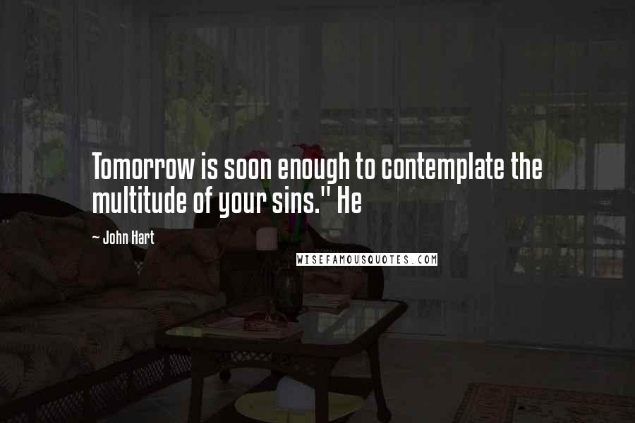 John Hart Quotes: Tomorrow is soon enough to contemplate the multitude of your sins." He