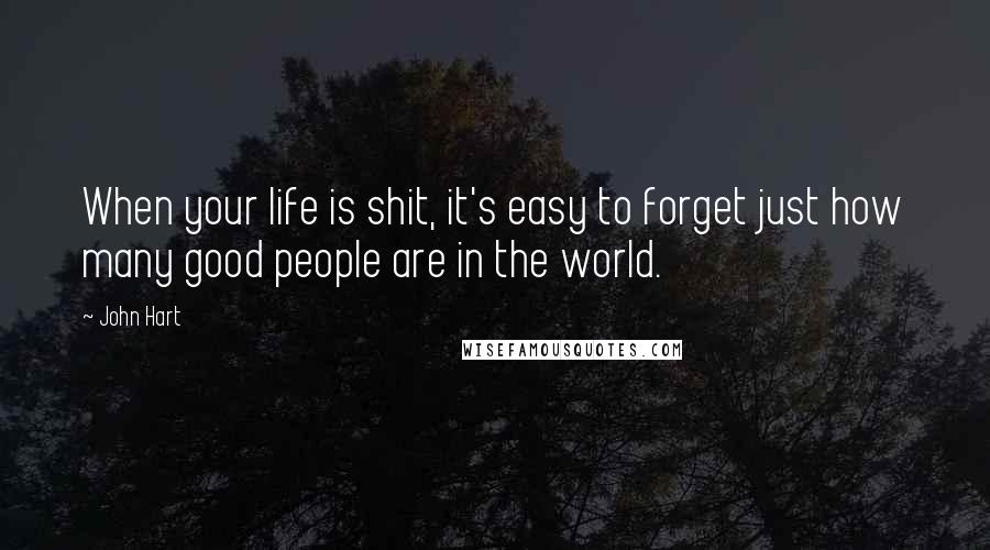 John Hart Quotes: When your life is shit, it's easy to forget just how many good people are in the world.