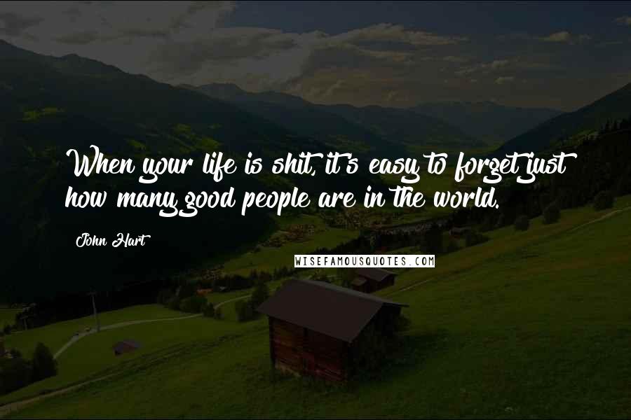 John Hart Quotes: When your life is shit, it's easy to forget just how many good people are in the world.