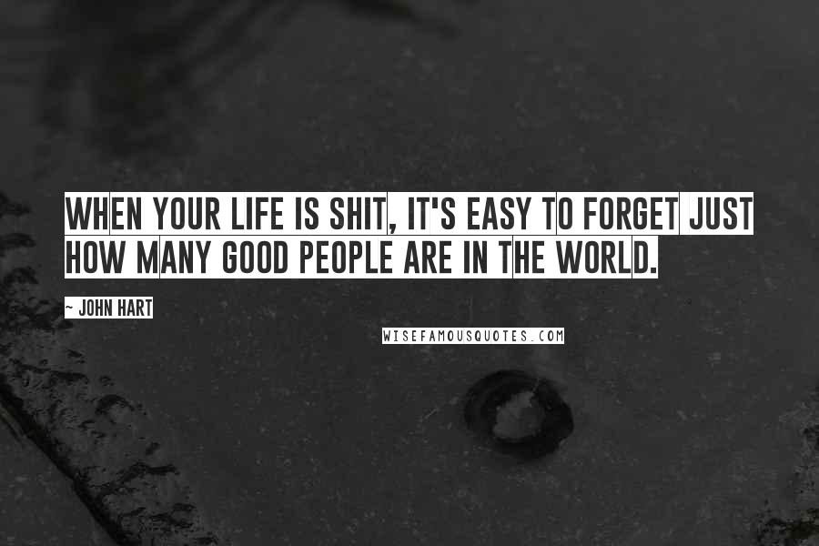 John Hart Quotes: When your life is shit, it's easy to forget just how many good people are in the world.