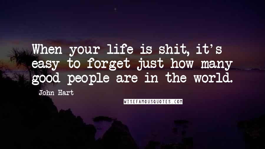 John Hart Quotes: When your life is shit, it's easy to forget just how many good people are in the world.