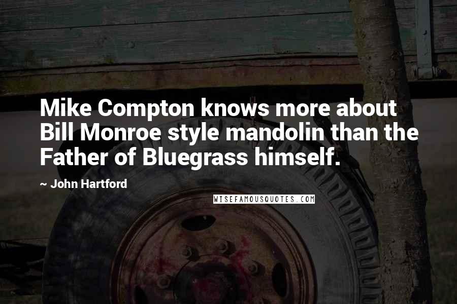 John Hartford Quotes: Mike Compton knows more about Bill Monroe style mandolin than the Father of Bluegrass himself.