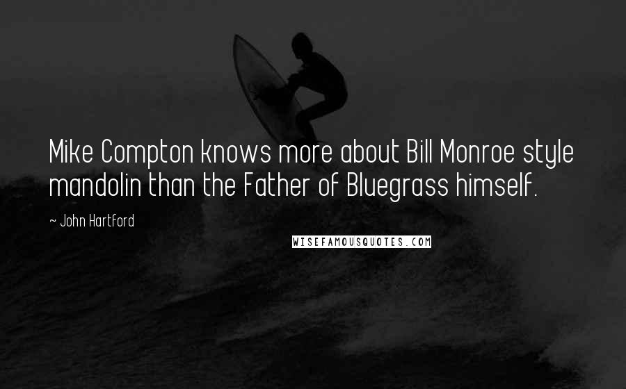 John Hartford Quotes: Mike Compton knows more about Bill Monroe style mandolin than the Father of Bluegrass himself.