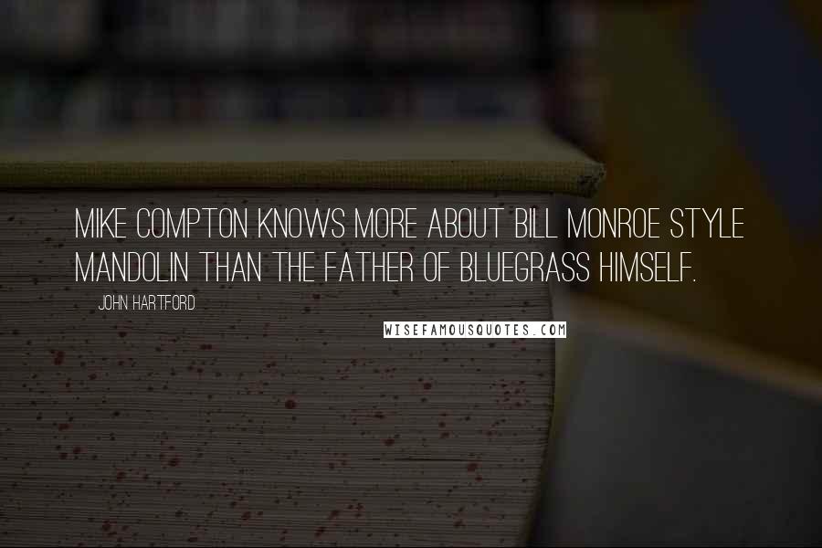 John Hartford Quotes: Mike Compton knows more about Bill Monroe style mandolin than the Father of Bluegrass himself.