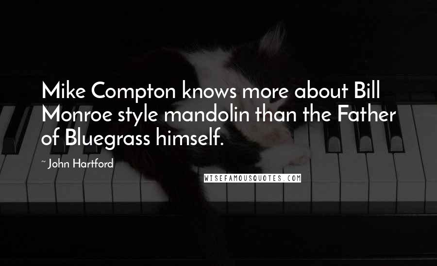John Hartford Quotes: Mike Compton knows more about Bill Monroe style mandolin than the Father of Bluegrass himself.