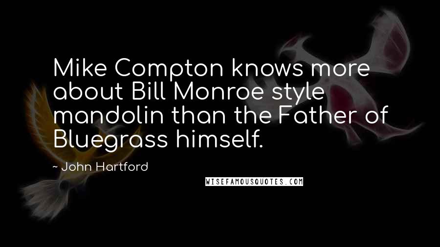 John Hartford Quotes: Mike Compton knows more about Bill Monroe style mandolin than the Father of Bluegrass himself.