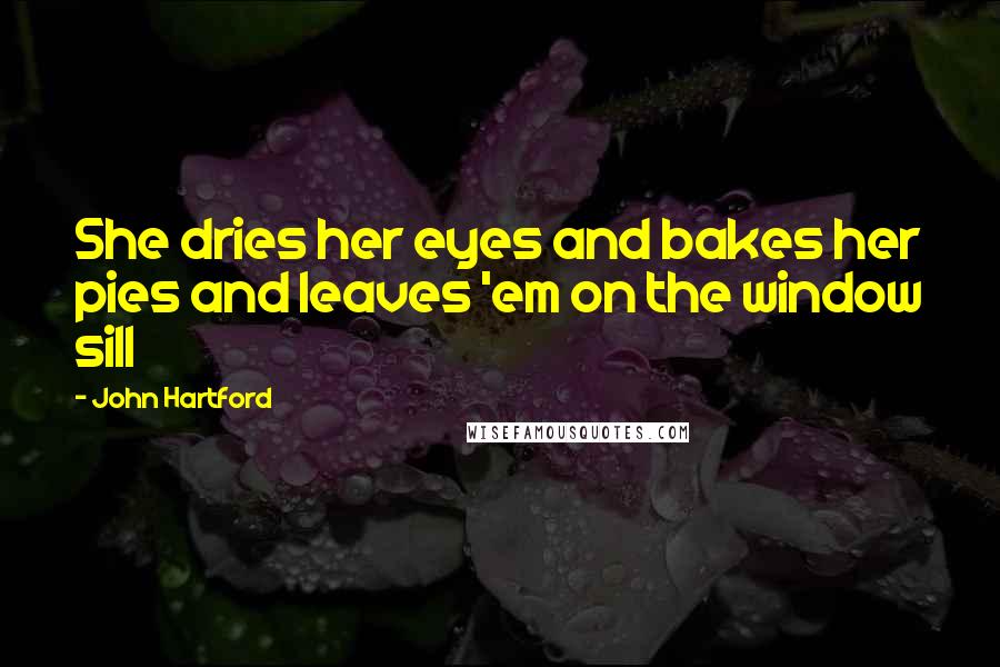 John Hartford Quotes: She dries her eyes and bakes her pies and leaves 'em on the window sill