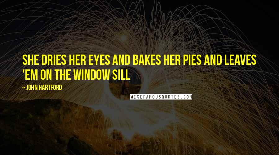 John Hartford Quotes: She dries her eyes and bakes her pies and leaves 'em on the window sill