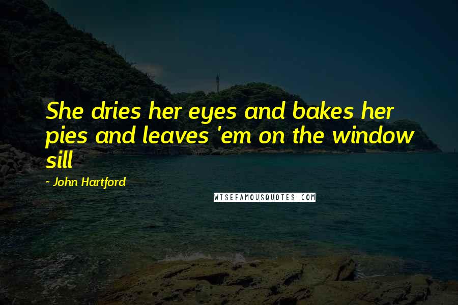 John Hartford Quotes: She dries her eyes and bakes her pies and leaves 'em on the window sill