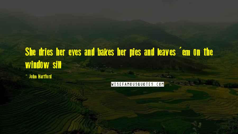 John Hartford Quotes: She dries her eyes and bakes her pies and leaves 'em on the window sill