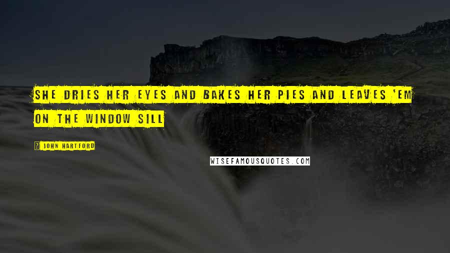 John Hartford Quotes: She dries her eyes and bakes her pies and leaves 'em on the window sill