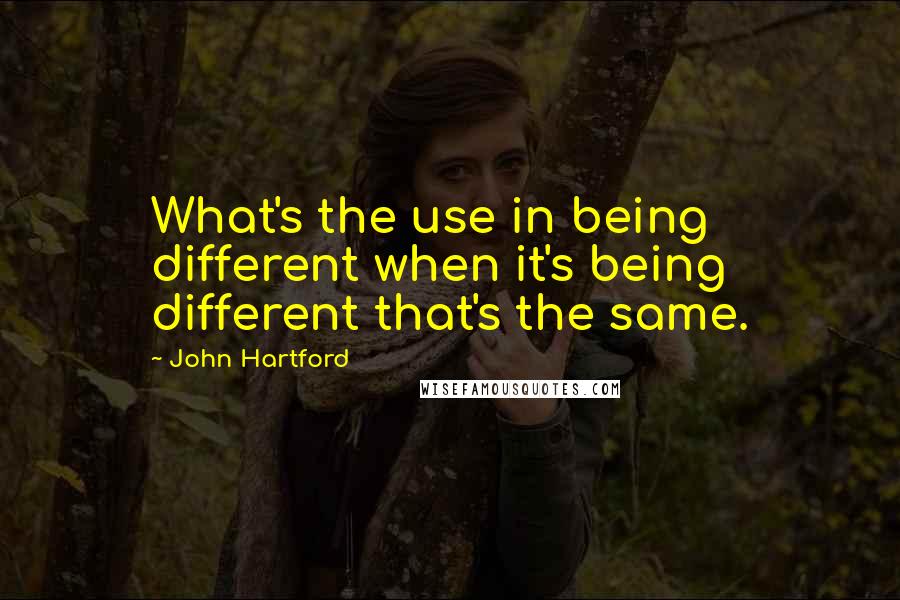 John Hartford Quotes: What's the use in being different when it's being different that's the same.