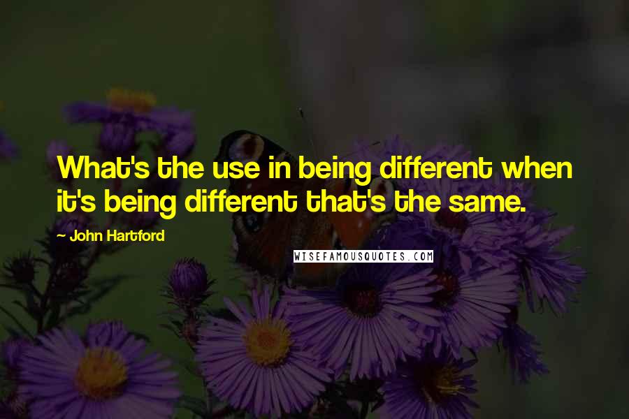 John Hartford Quotes: What's the use in being different when it's being different that's the same.