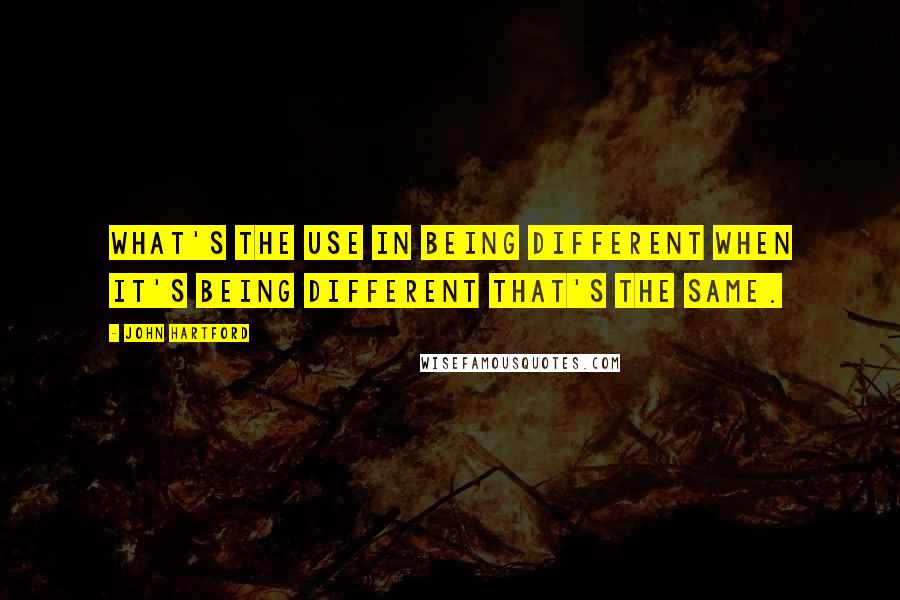 John Hartford Quotes: What's the use in being different when it's being different that's the same.