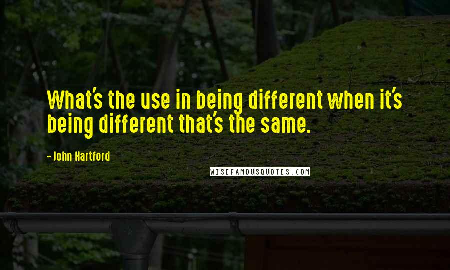 John Hartford Quotes: What's the use in being different when it's being different that's the same.