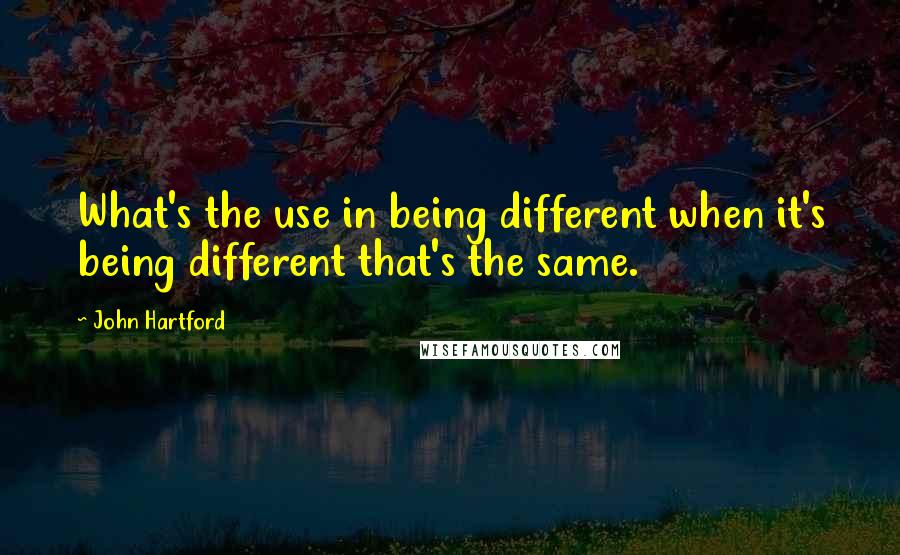 John Hartford Quotes: What's the use in being different when it's being different that's the same.