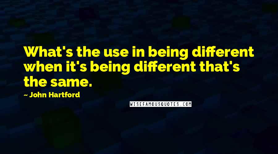 John Hartford Quotes: What's the use in being different when it's being different that's the same.