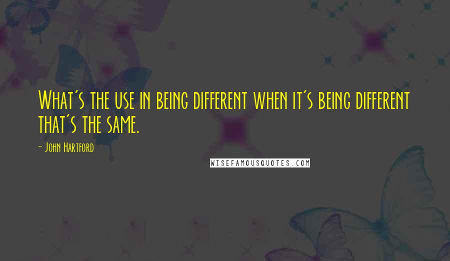 John Hartford Quotes: What's the use in being different when it's being different that's the same.