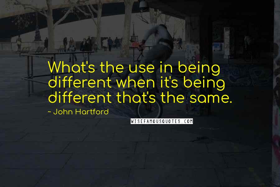 John Hartford Quotes: What's the use in being different when it's being different that's the same.