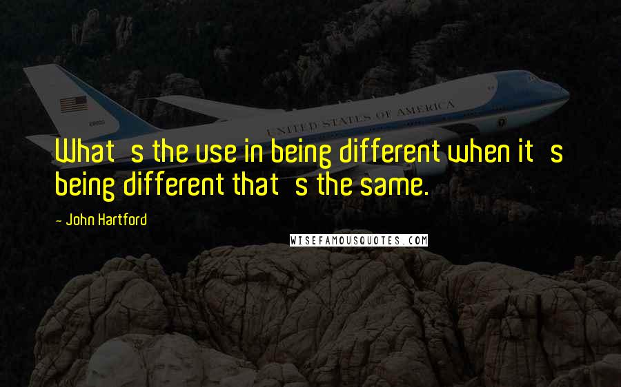 John Hartford Quotes: What's the use in being different when it's being different that's the same.