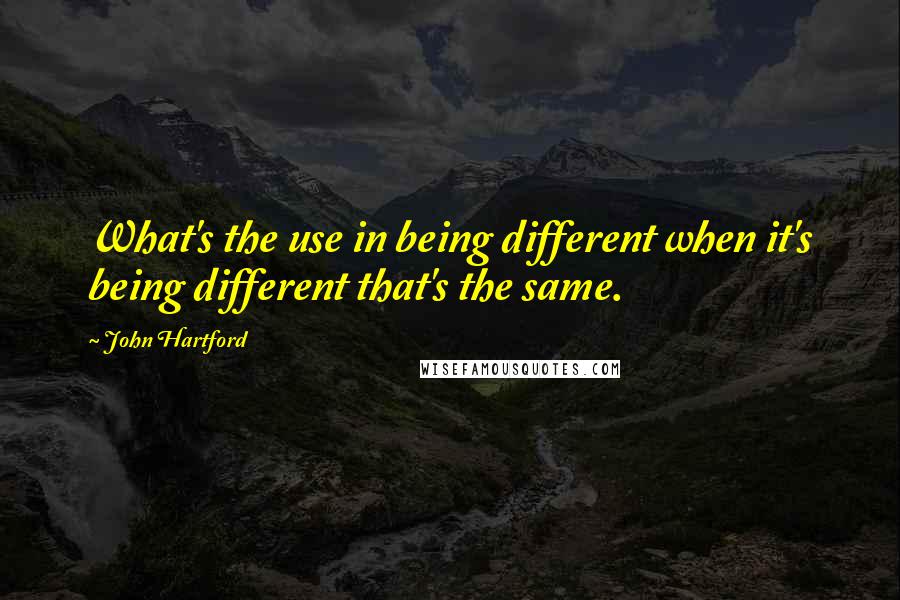 John Hartford Quotes: What's the use in being different when it's being different that's the same.