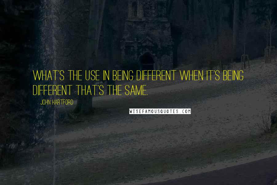 John Hartford Quotes: What's the use in being different when it's being different that's the same.