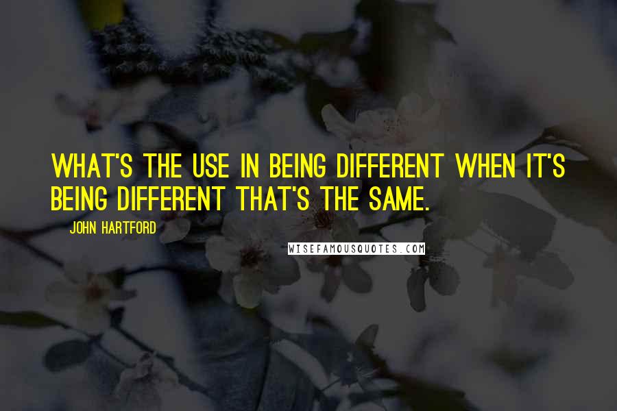 John Hartford Quotes: What's the use in being different when it's being different that's the same.