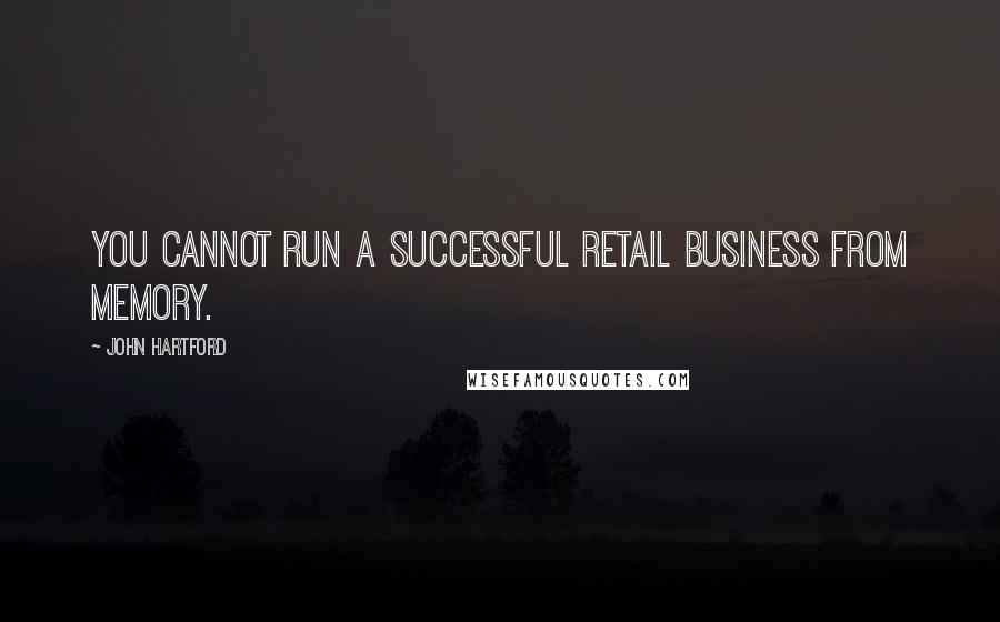 John Hartford Quotes: You cannot run a successful retail business from memory.