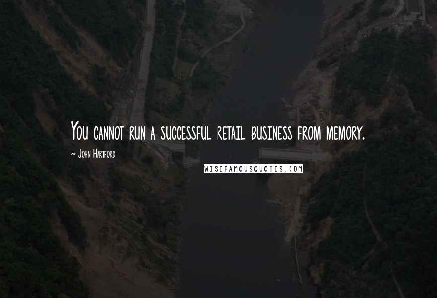 John Hartford Quotes: You cannot run a successful retail business from memory.