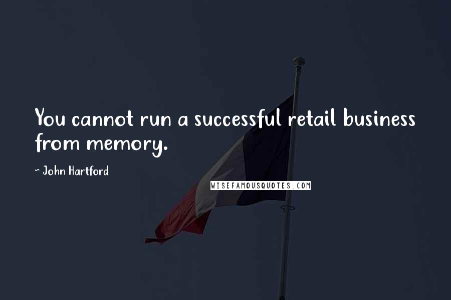 John Hartford Quotes: You cannot run a successful retail business from memory.