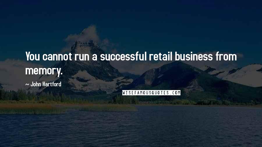 John Hartford Quotes: You cannot run a successful retail business from memory.