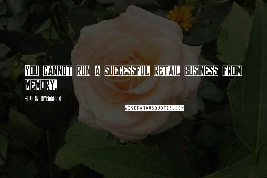 John Hartford Quotes: You cannot run a successful retail business from memory.