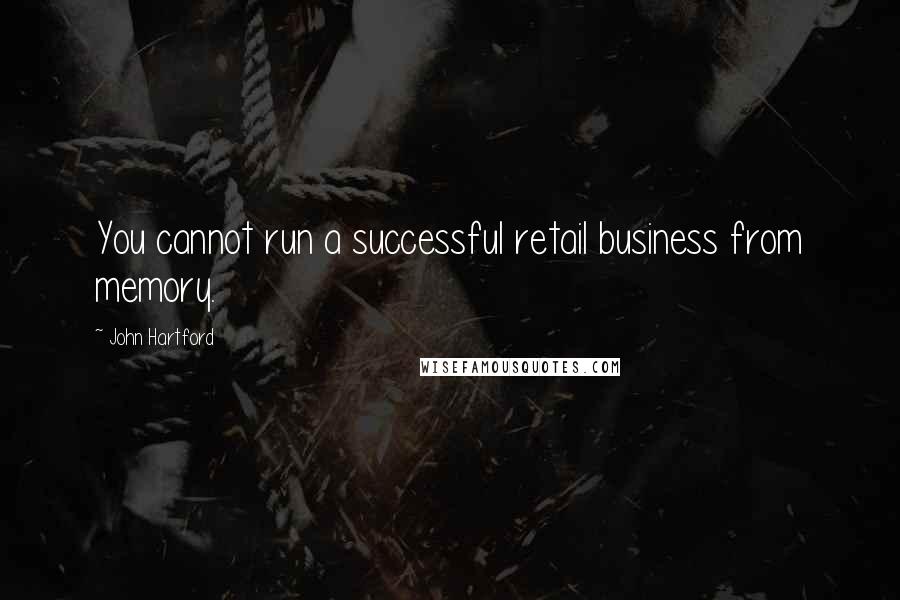 John Hartford Quotes: You cannot run a successful retail business from memory.