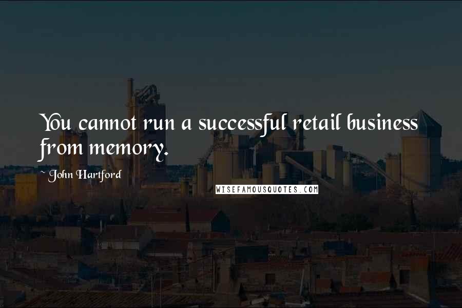 John Hartford Quotes: You cannot run a successful retail business from memory.