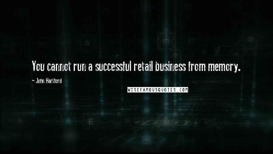 John Hartford Quotes: You cannot run a successful retail business from memory.