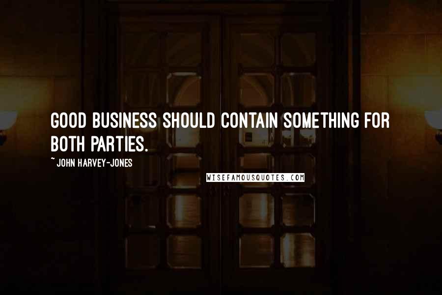 John Harvey-Jones Quotes: Good business should contain something for both parties.