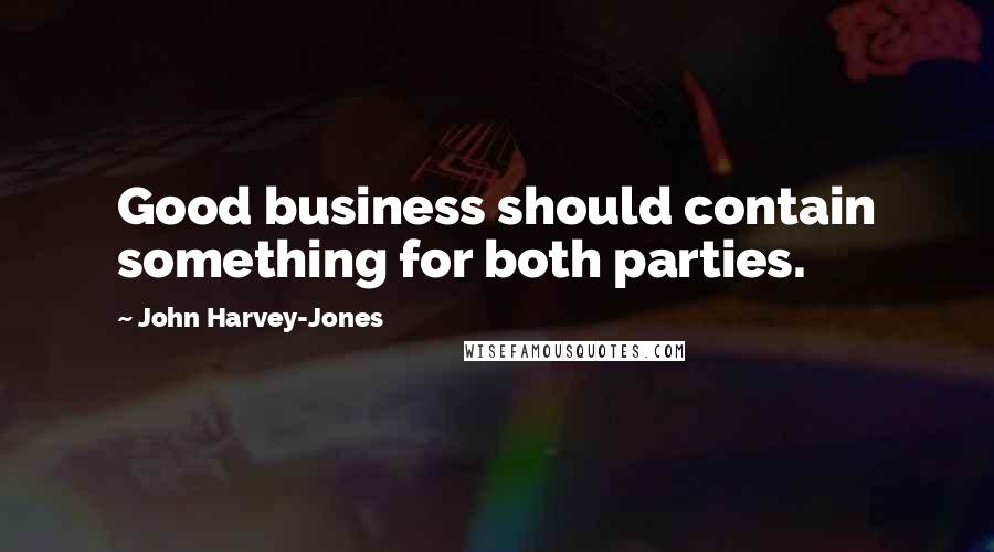 John Harvey-Jones Quotes: Good business should contain something for both parties.